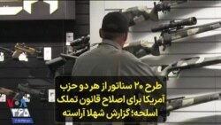 طرح ۲۰ سناتور از هر دو حزب آمریکا برای اصلاح قانون تملک اسلحه؛ گزارش شهلا آراسته